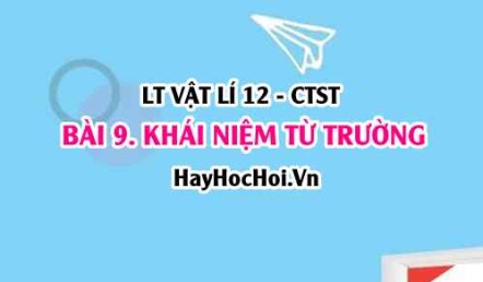 Khái niệm từ trường, từ phổ là gì? Cảm ứng từ, đường sức từ là gì? Vật lí 12 bài 9 CTST